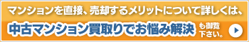 マンションを直接、売却するメリットについて詳しくは、中古マンション買取でお悩み解決も御覧下さい。