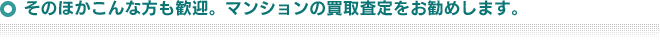 そのほかこんな方も歓迎。マンションの買取査定をお薦めします。