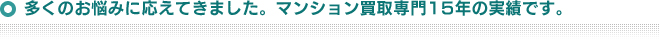 多くのお悩みに応えてきました。マンション買取専門15年の実績です。