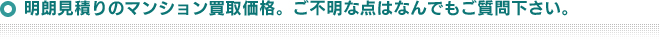 明朗見積りのマンション買取価格。ご不明な点はなんでもご質問下さい。