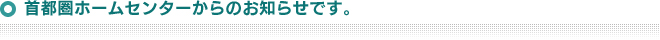 首都圏ホームセンターからのお知らせです。