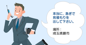 本当に、急ぎで見積もりを出して下さい。場所：埼玉県蕨市